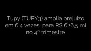 ​Tupy (TUPY3) amplia prejuízo em 6,4 vezes, para R$ 626,5 mi no 4º trimestre 